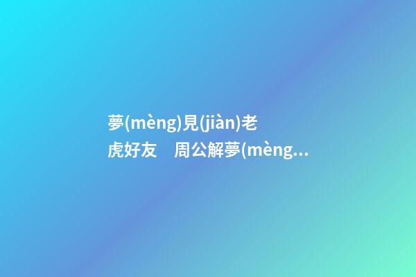 夢(mèng)見(jiàn)老虎好友　周公解夢(mèng)之夢(mèng)到老虎好友
